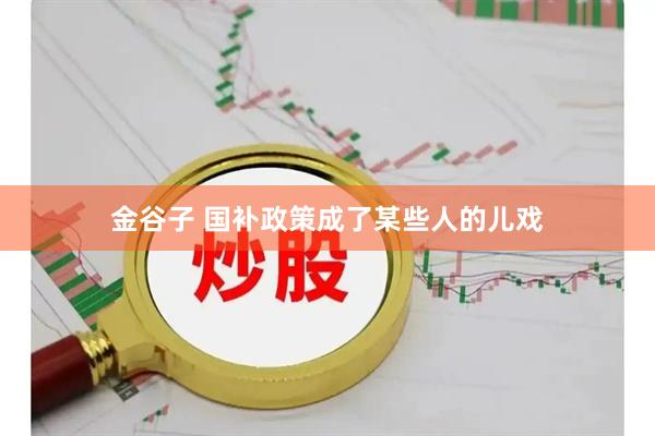 金谷子 国补政策成了某些人的儿戏