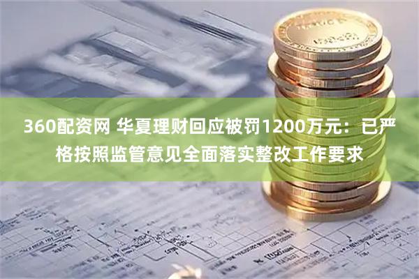 360配资网 华夏理财回应被罚1200万元：已严格按照监管意见全面落实整改工作要求