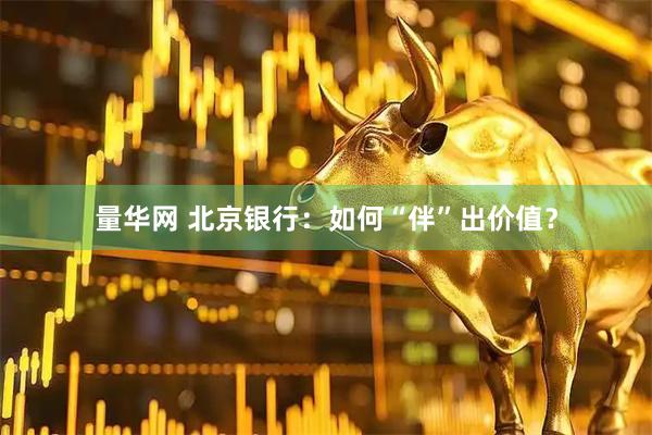 量华网 北京银行：如何“伴”出价值？