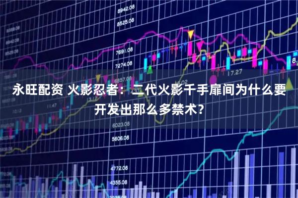 永旺配资 火影忍者：二代火影千手扉间为什么要开发出那么多禁术？