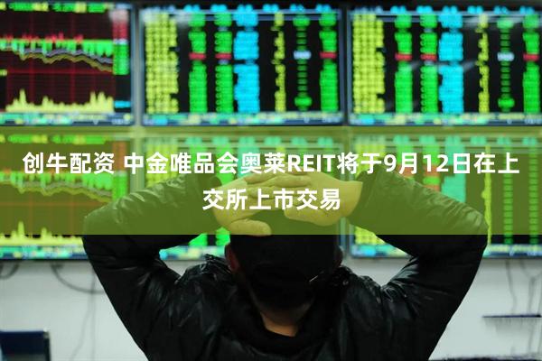 创牛配资 中金唯品会奥莱REIT将于9月12日在上交所上市交易