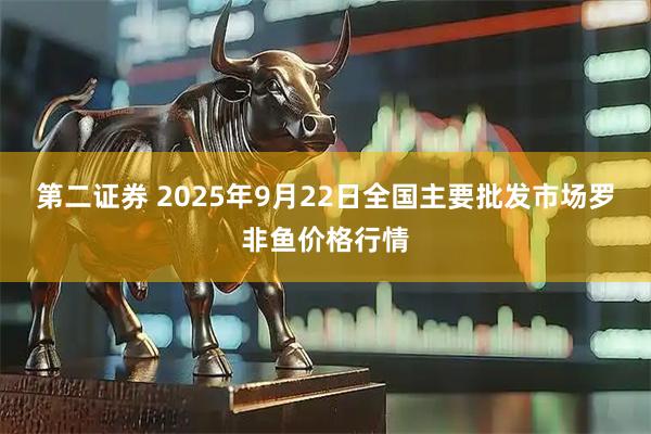 第二证券 2025年9月22日全国主要批发市场罗非鱼价格行情
