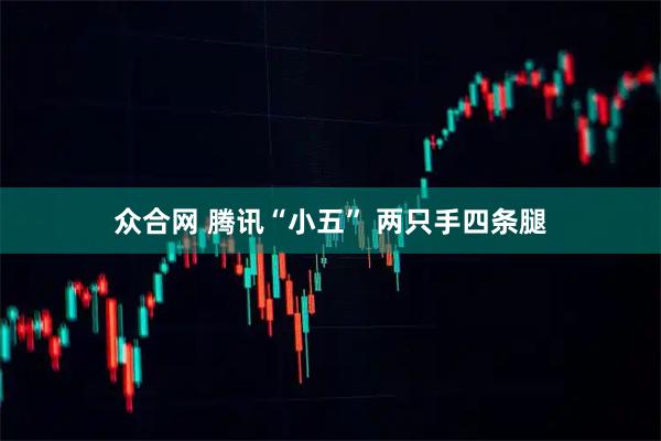 众合网 腾讯“小五” 两只手四条腿
