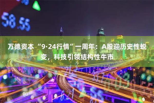 万德资本 “9·24行情”一周年：A股迎历史性蜕变，科技引领结构性牛市