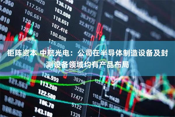 钜阵资本 中航光电：公司在半导体制造设备及封测设备领域均有产品布局