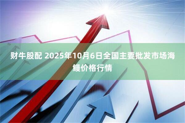 财牛股配 2025年10月6日全国主要批发市场海鳗价格行情
