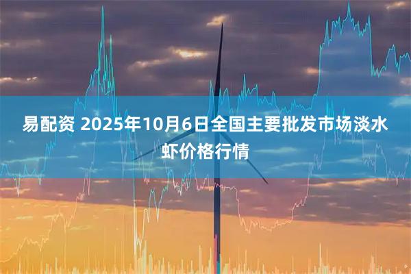 易配资 2025年10月6日全国主要批发市场淡水虾价格行情