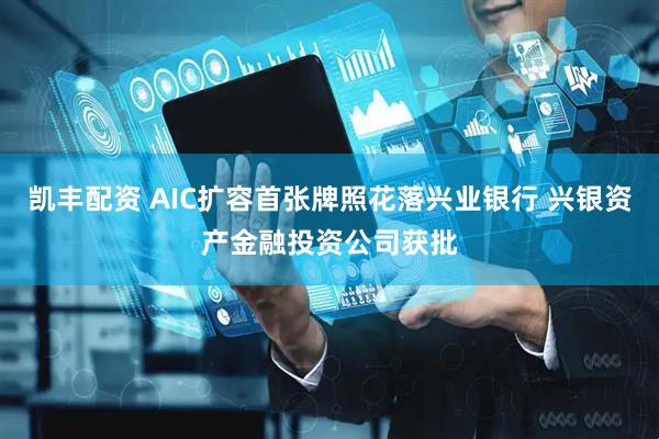 凯丰配资 AIC扩容首张牌照花落兴业银行 兴银资产金融投资公司获批