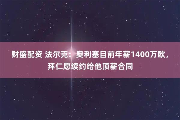 财盛配资 法尔克：奥利塞目前年薪1400万欧，拜仁愿续约给他顶薪合同