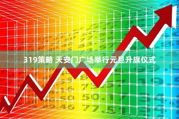 319策略 天安门广场举行元旦升旗仪式
