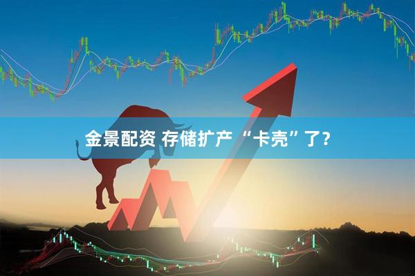 金景配资 存储扩产 “卡壳”了？