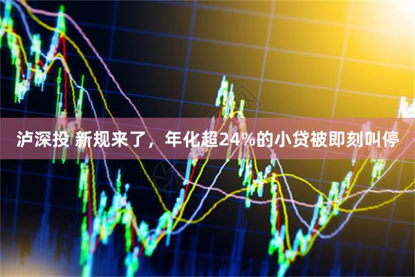 泸深投 新规来了，年化超24%的小贷被即刻叫停