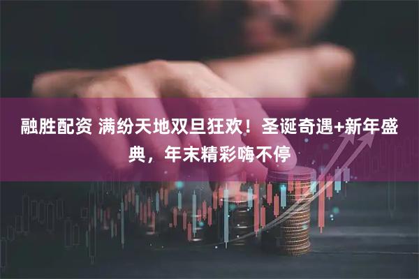 融胜配资 满纷天地双旦狂欢！圣诞奇遇+新年盛典，年末精彩嗨不停