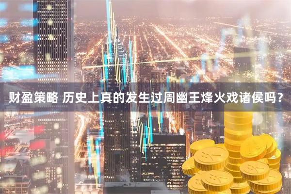 财盈策略 历史上真的发生过周幽王烽火戏诸侯吗？