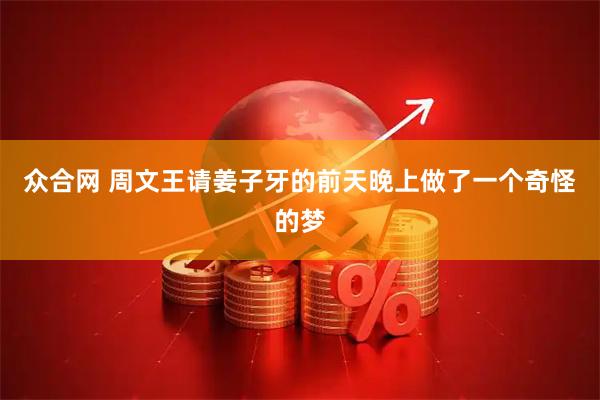 众合网 周文王请姜子牙的前天晚上做了一个奇怪的梦
