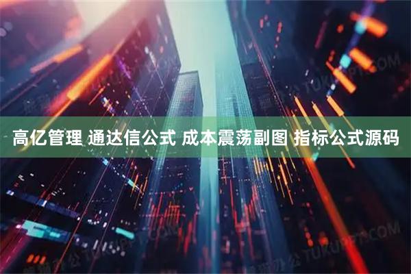 高亿管理 通达信公式 成本震荡副图 指标公式源码
