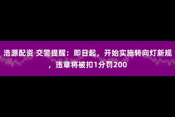 浩源配资 交警提醒：即日起，开始实施转向灯新规，违章将被扣1分罚200