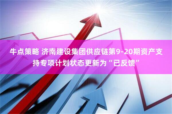 牛点策略 济南建设集团供应链第9-20期资产支持专项计划状态更新为“已反馈”