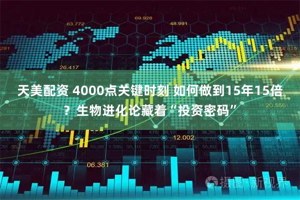 天美配资 4000点关键时刻 如何做到15年15倍？生物进化论藏着“投资密码”