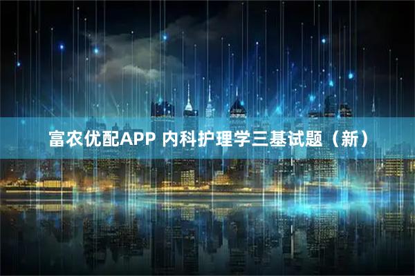 富农优配APP 内科护理学三基试题（新）