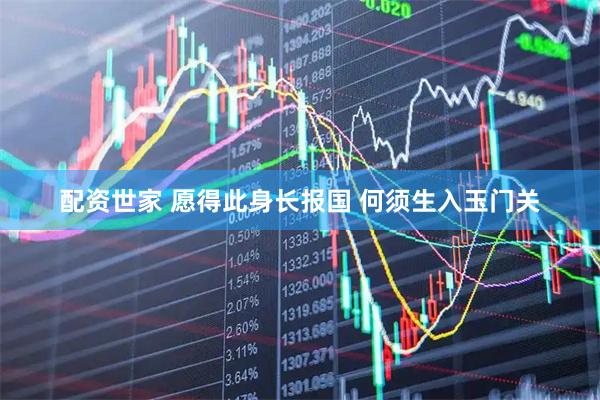 配资世家 愿得此身长报国 何须生入玉门关