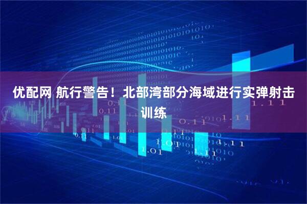 优配网 航行警告！北部湾部分海域进行实弹射击训练