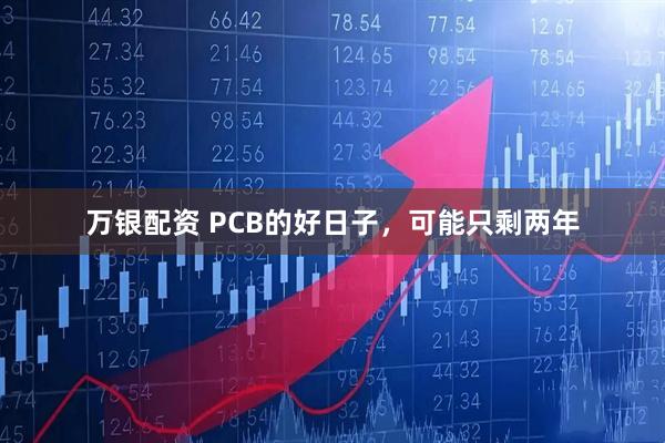 万银配资 PCB的好日子,可能只剩两年