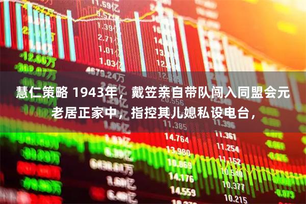 慧仁策略 1943年，戴笠亲自带队闯入同盟会元老居正家中，指控其儿媳私设电台，
